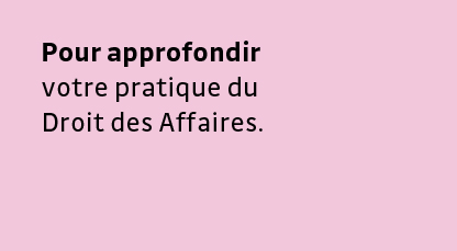 •	Pour approfondir votre pratique du Droit des Affaires